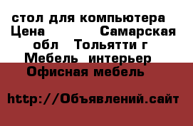 стол для компьютера › Цена ­ 2 200 - Самарская обл., Тольятти г. Мебель, интерьер » Офисная мебель   